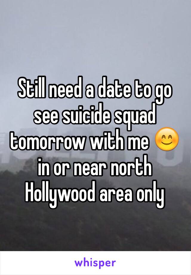 Still need a date to go see suicide squad tomorrow with me 😊 in or near north Hollywood area only