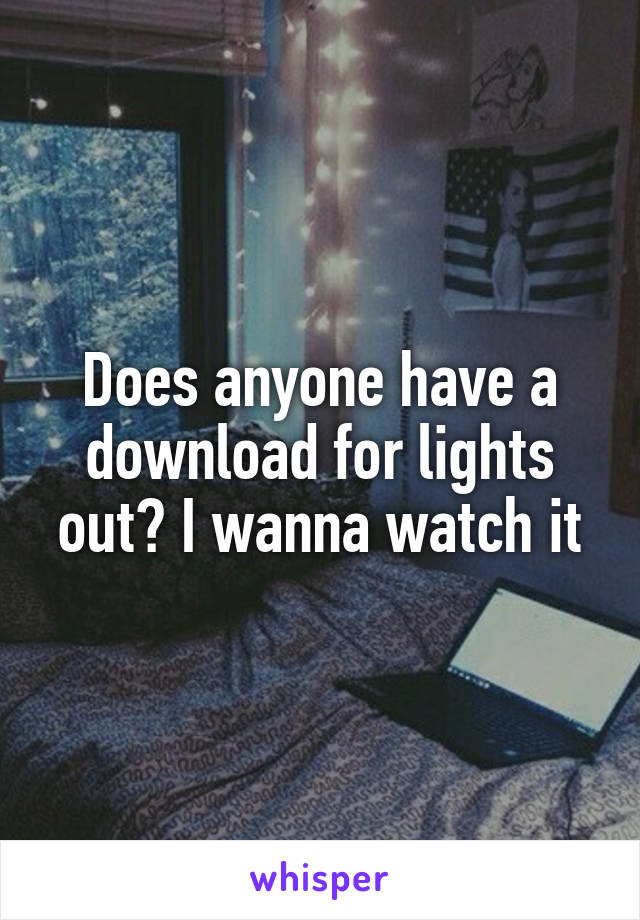 Does anyone have a download for lights out? I wanna watch it