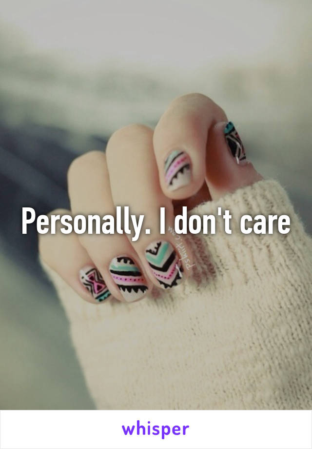 Personally. I don't care
