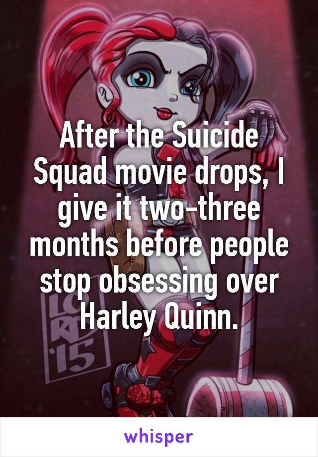 After the Suicide Squad movie drops, I give it two-three months before people stop obsessing over Harley Quinn.