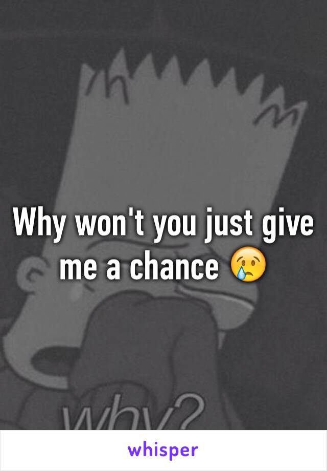 Why won't you just give me a chance 😢