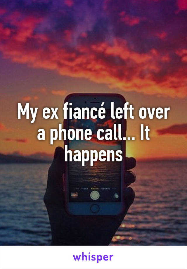 My ex fiancé left over a phone call... It happens