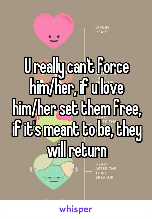 U really can't force him/her, if u love him/her set them free, if it's meant to be, they will return