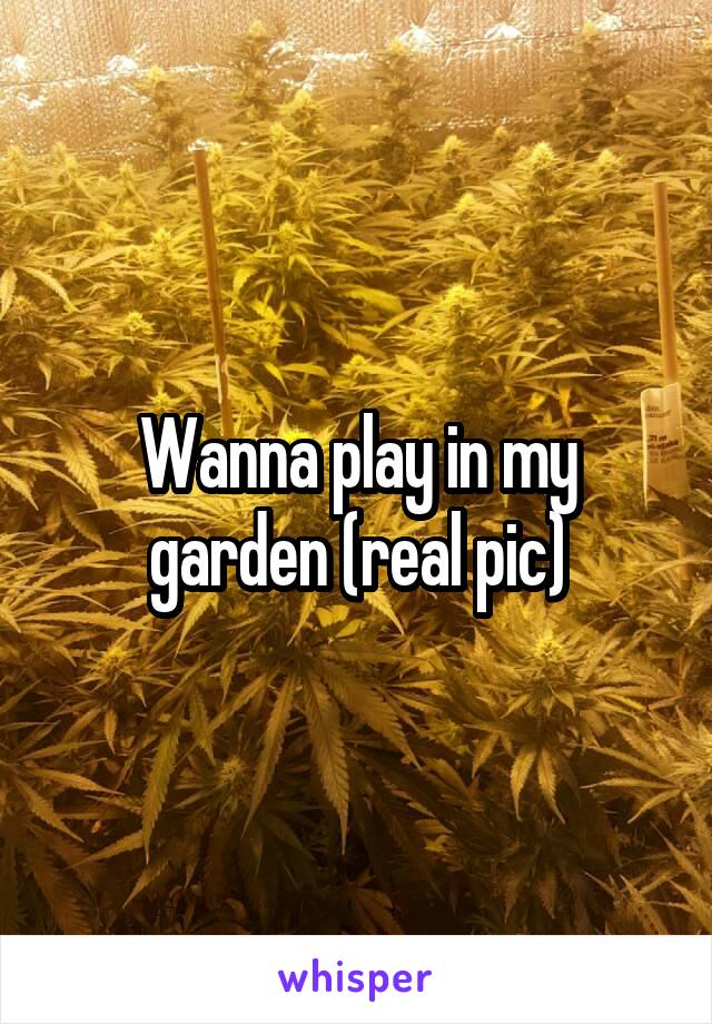 Wanna play in my garden (real pic)