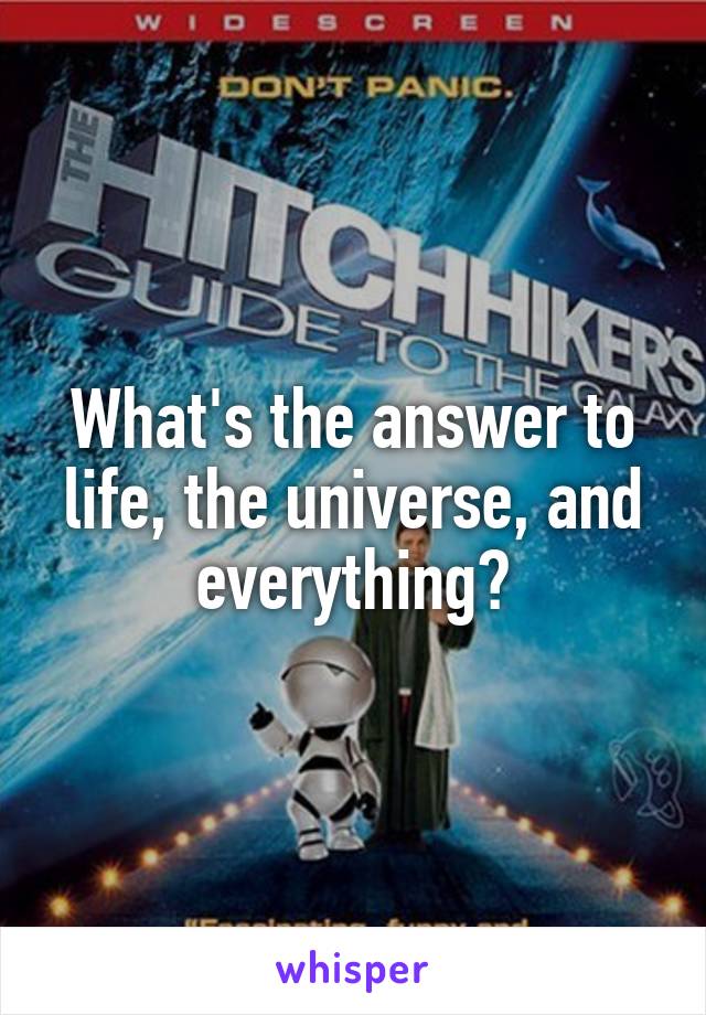 What's the answer to life, the universe, and everything?