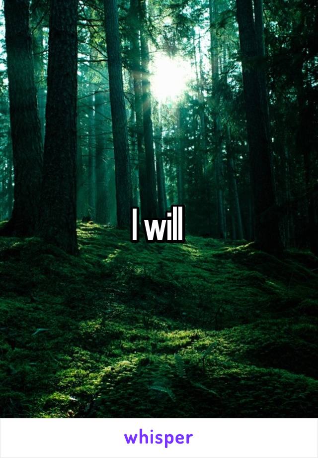 I will 