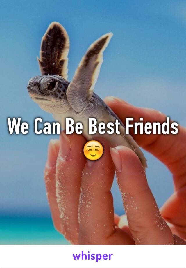 We Can Be Best Friends ☺️