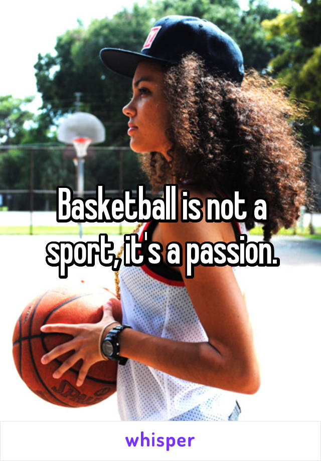 Basketball is not a sport, it's a passion.