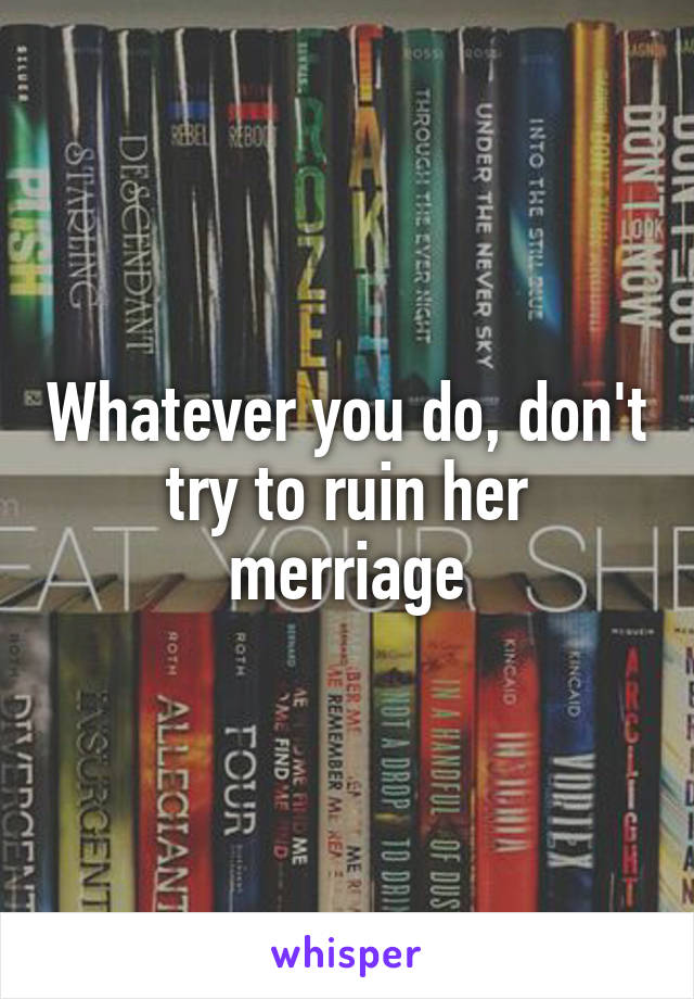 Whatever you do, don't try to ruin her merriage