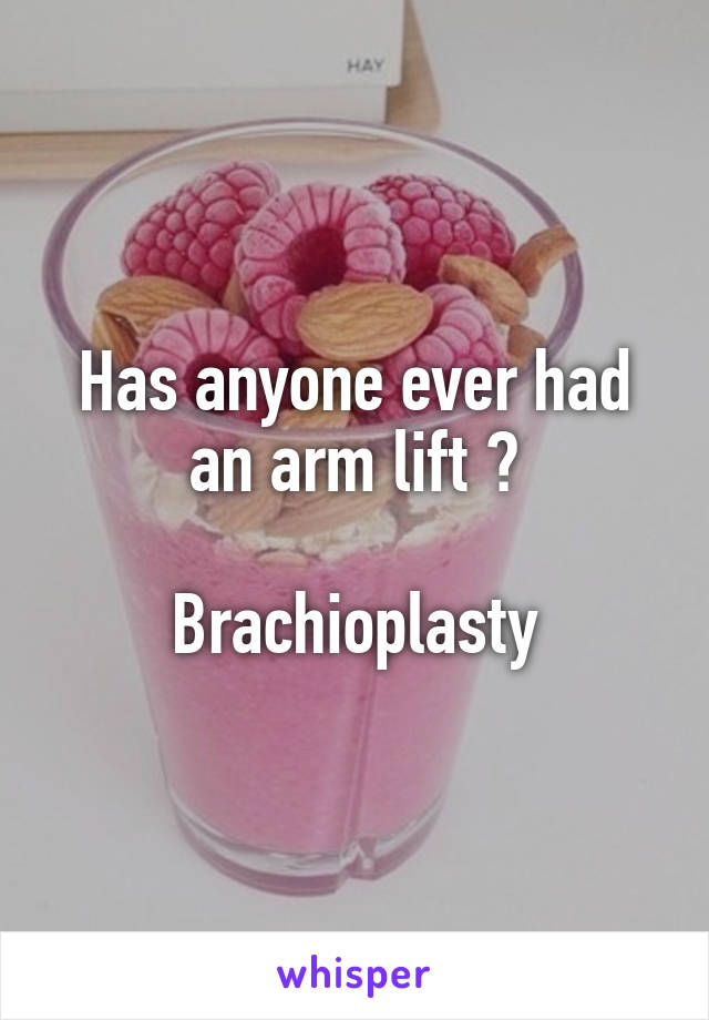 Has anyone ever had an arm lift ?

Brachioplasty