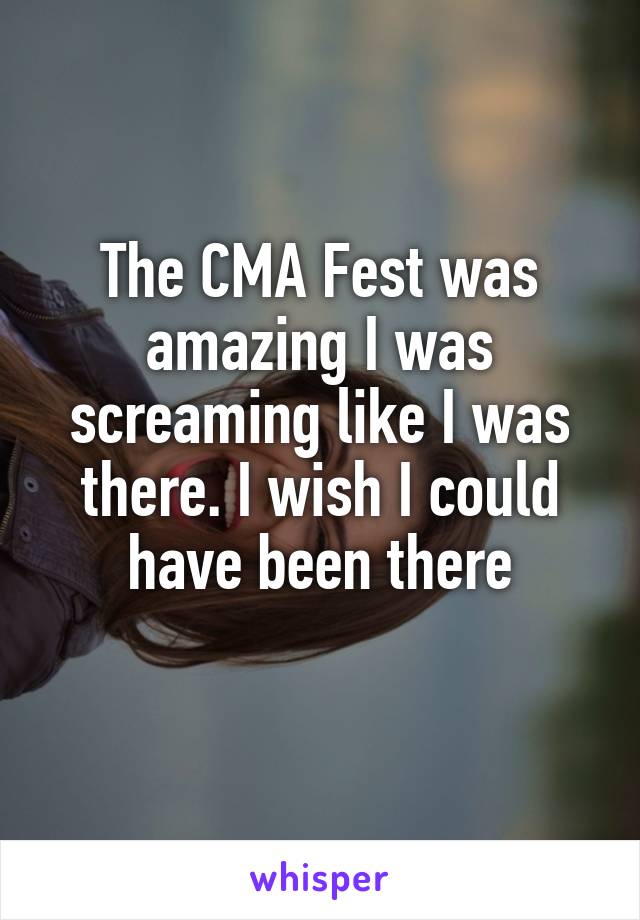 The CMA Fest was amazing I was screaming like I was there. I wish I could have been there
