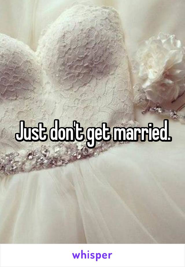 Just don't get married.