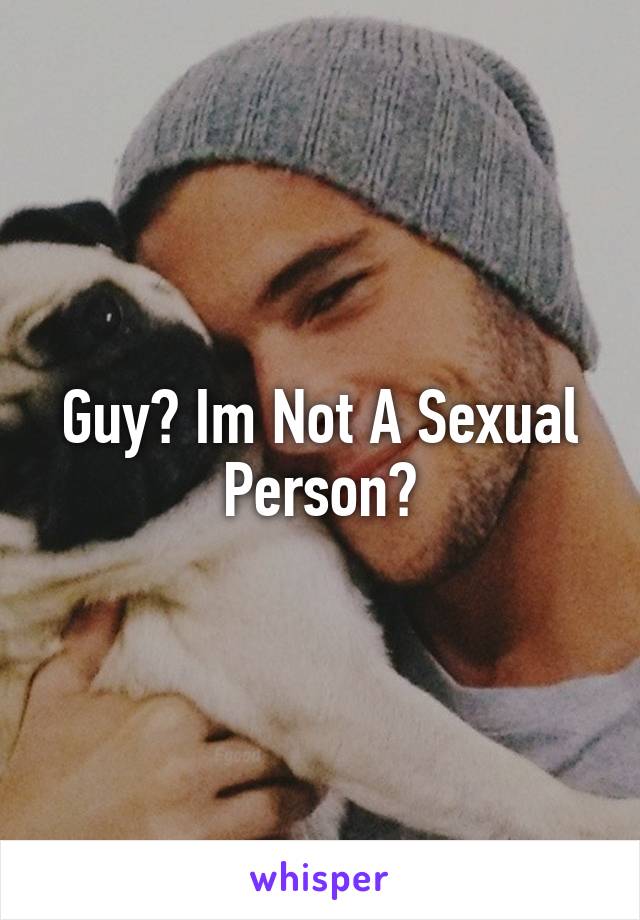 Guy? Im Not A Sexual Person?