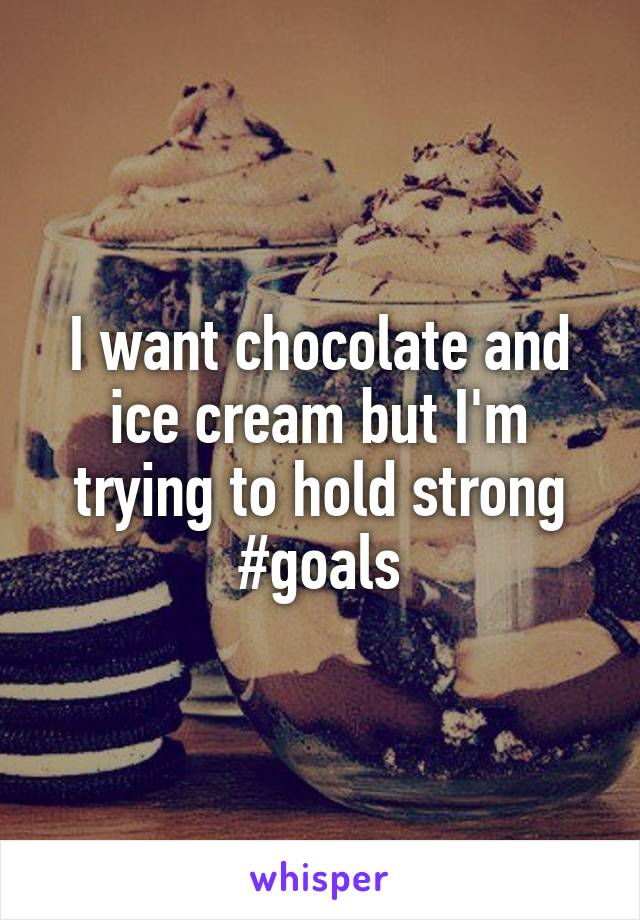 I want chocolate and ice cream but I'm trying to hold strong #goals