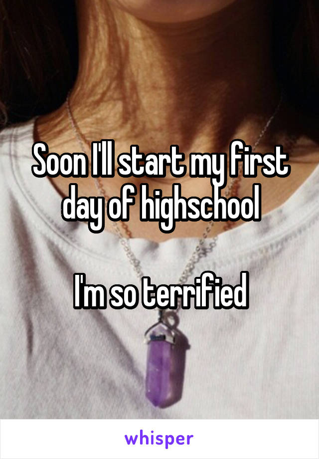 Soon I'll start my first day of highschool

I'm so terrified