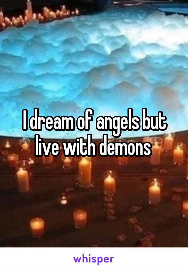 I dream of angels but live with demons 