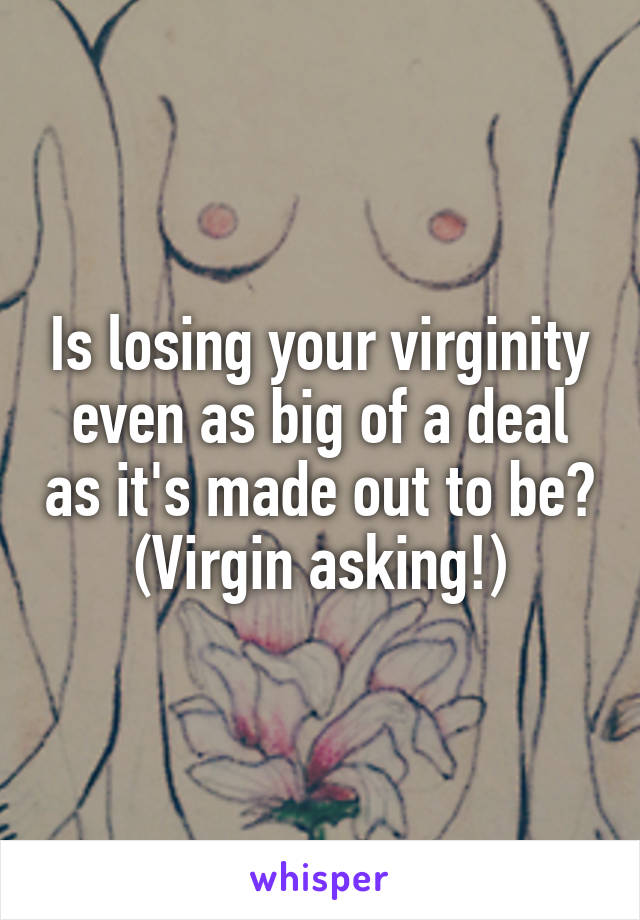 Is losing your virginity even as big of a deal as it's made out to be?
(Virgin asking!)