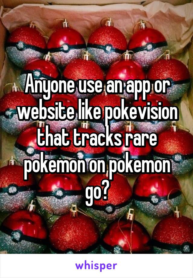 Anyone use an app or website like pokevision that tracks rare pokemon on pokemon go?