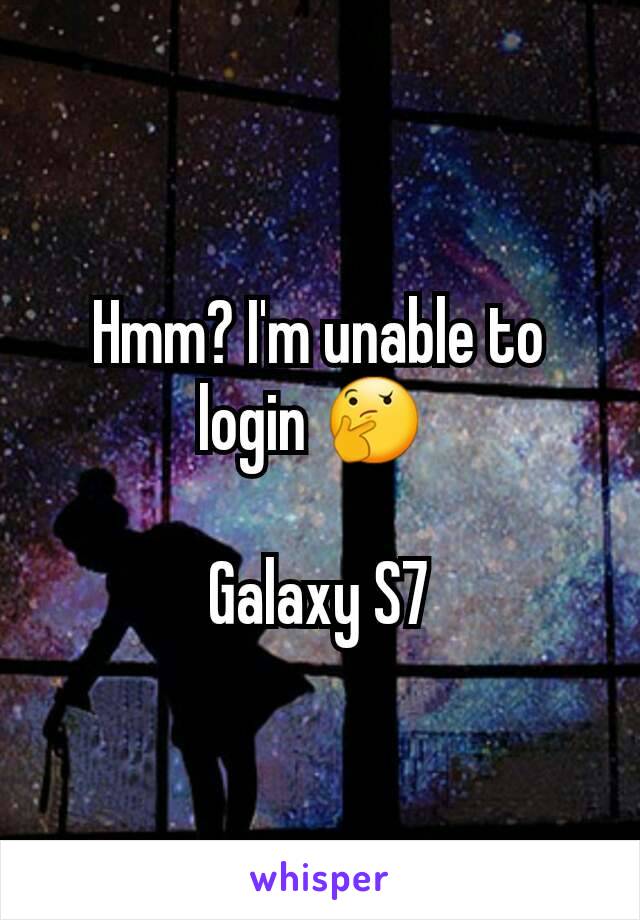 Hmm? I'm unable to login 🤔 

Galaxy S7