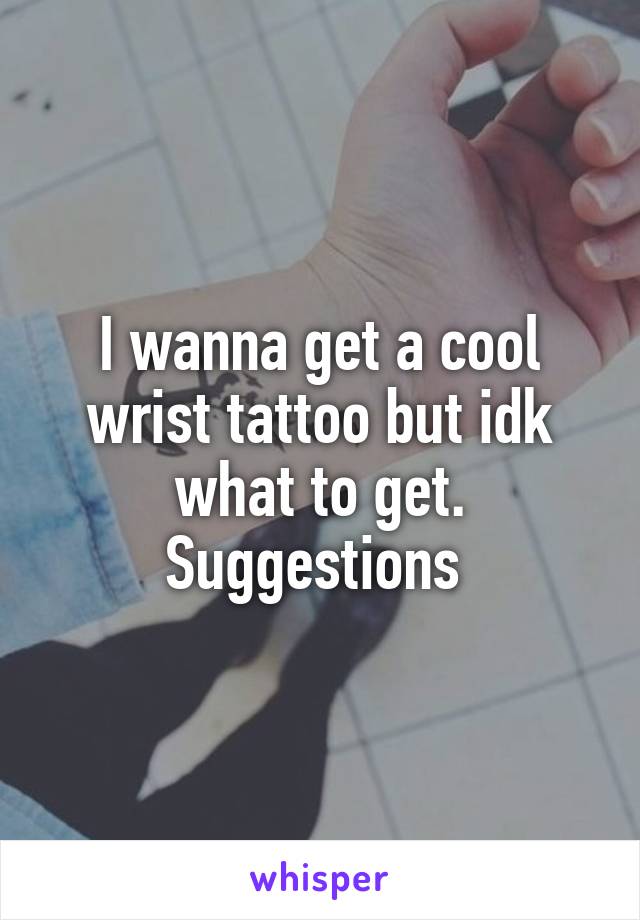 I wanna get a cool wrist tattoo but idk what to get. Suggestions 