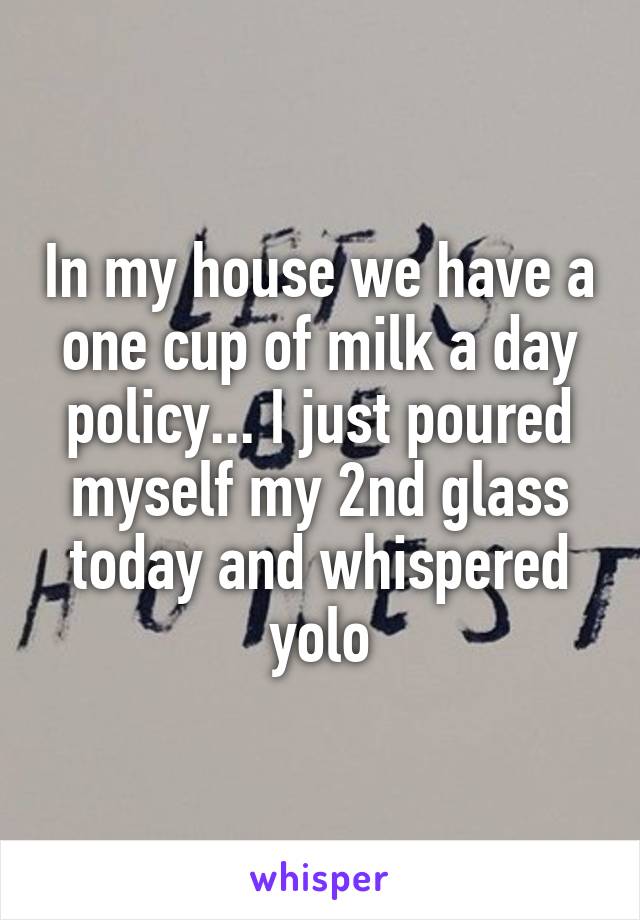 In my house we have a one cup of milk a day policy... I just poured myself my 2nd glass today and whispered yolo