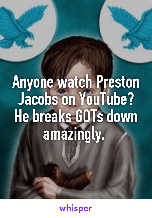 Anyone watch Preston Jacobs on YouTube? He breaks GOTs down amazingly. 