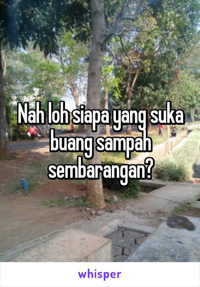 Nah loh siapa yang suka buang sampah sembarangan?