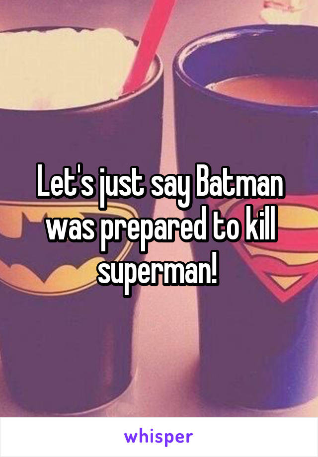 Let's just say Batman was prepared to kill superman! 