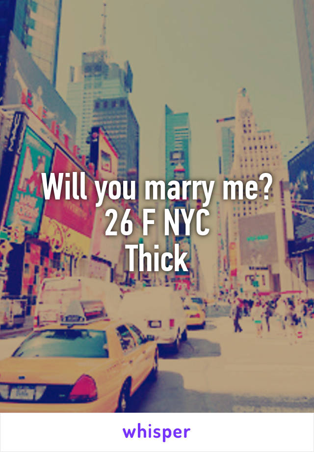 Will you marry me?
26 F NYC
Thick