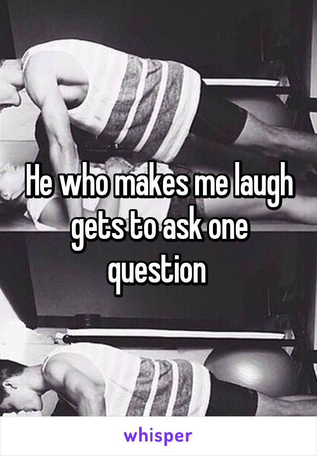 He who makes me laugh gets to ask one question 