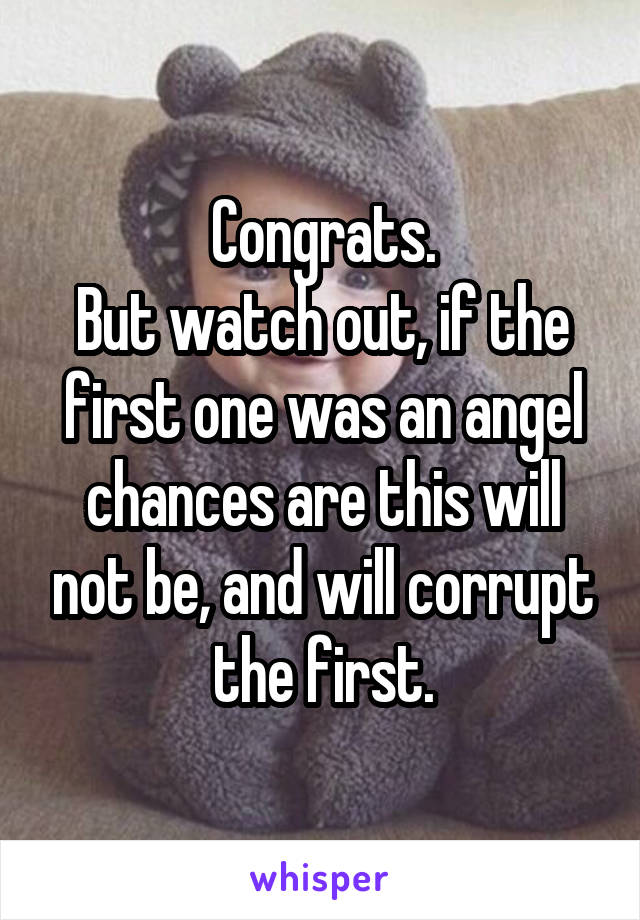 Congrats.
But watch out, if the first one was an angel chances are this will not be, and will corrupt the first.