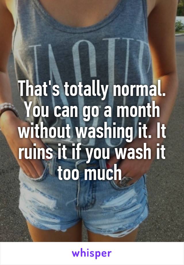 That's totally normal. You can go a month without washing it. It ruins it if you wash it too much 