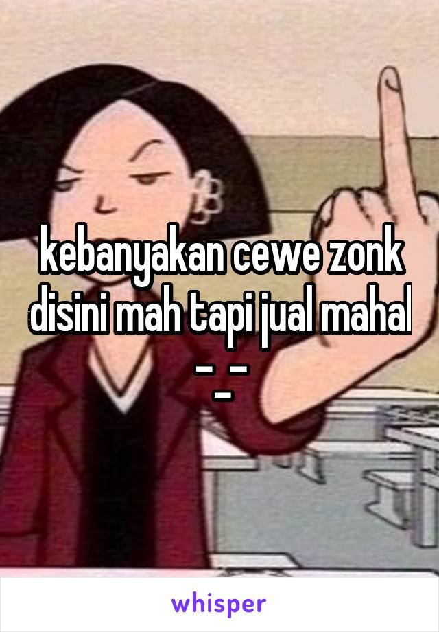 kebanyakan cewe zonk disini mah tapi jual mahal -_-