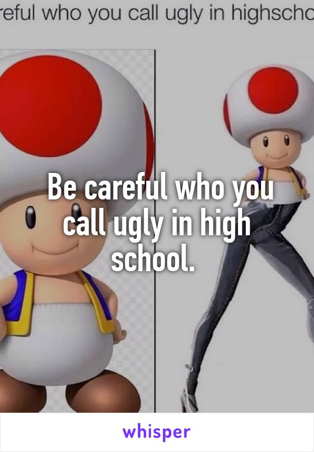  Be careful who you call ugly in high school. 