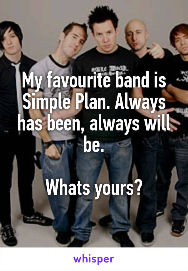 My favourite band is Simple Plan. Always has been, always will be.

Whats yours?