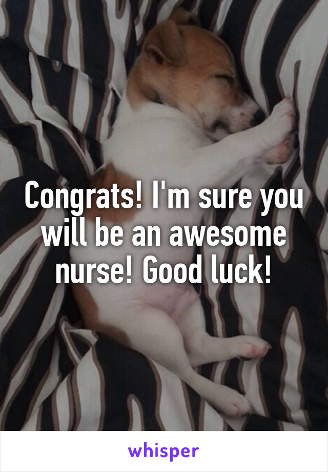 Congrats! I'm sure you will be an awesome nurse! Good luck!