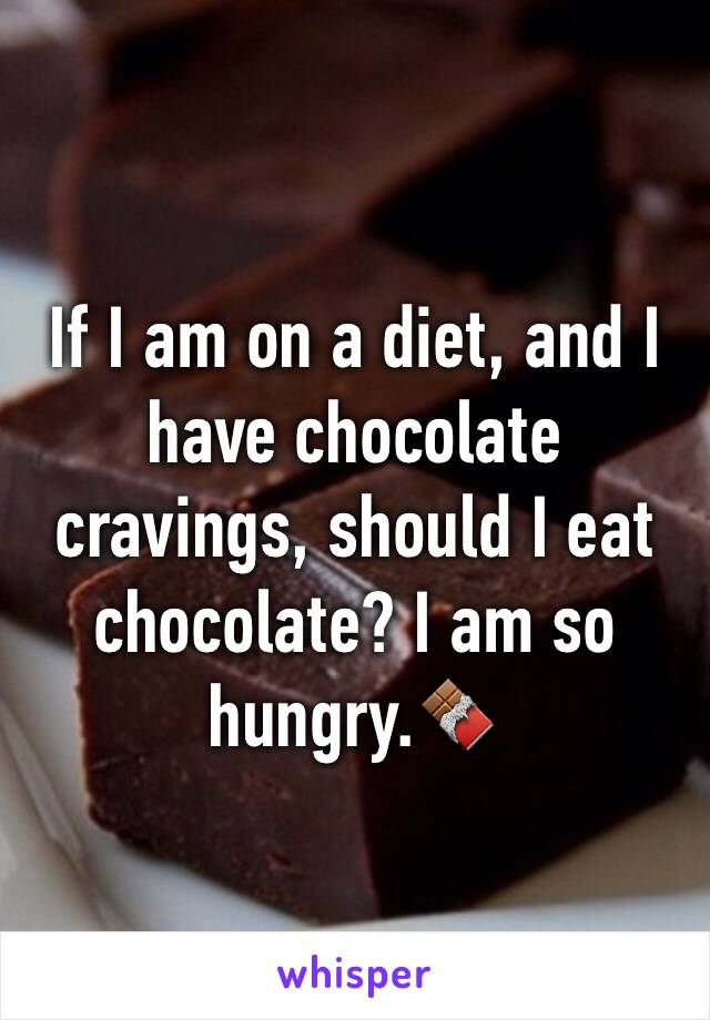 If I am on a diet, and I have chocolate cravings, should I eat chocolate? I am so hungry.🍫