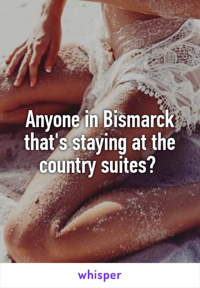 Anyone in Bismarck that's staying at the country suites? 