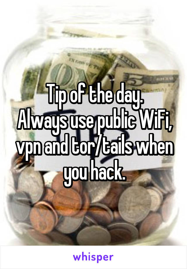 Tip of the day.
Always use public WiFi, vpn and tor/tails when you hack.