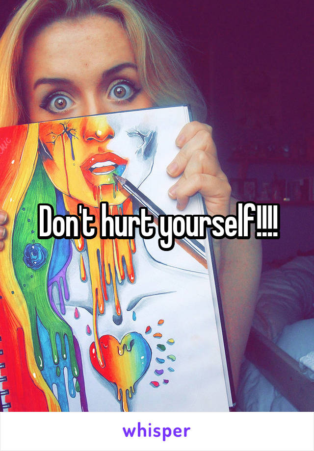 Don't hurt yourself!!!!