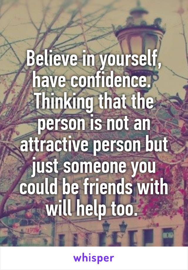 Believe in yourself, have confidence. 
Thinking that the person is not an attractive person but just someone you could be friends with will help too. 