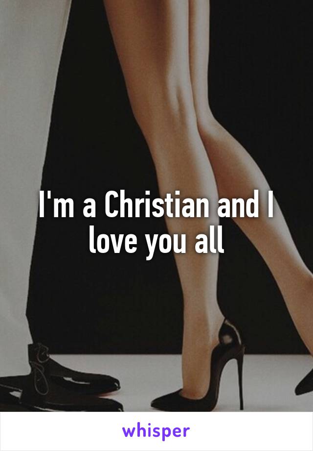 I'm a Christian and I love you all