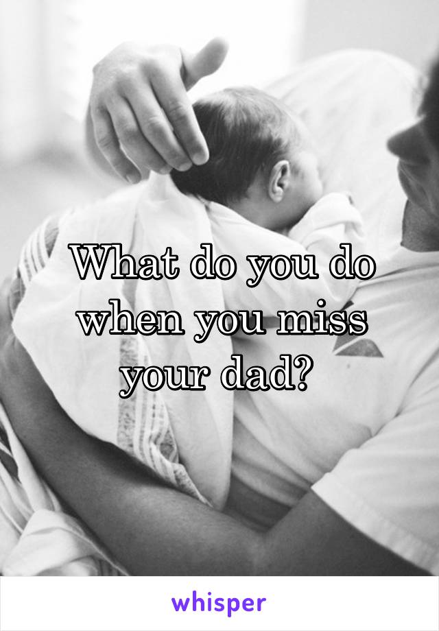 What do you do when you miss your dad? 