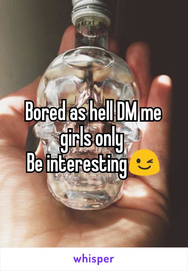 Bored as hell DM me girls only 
Be interesting😉