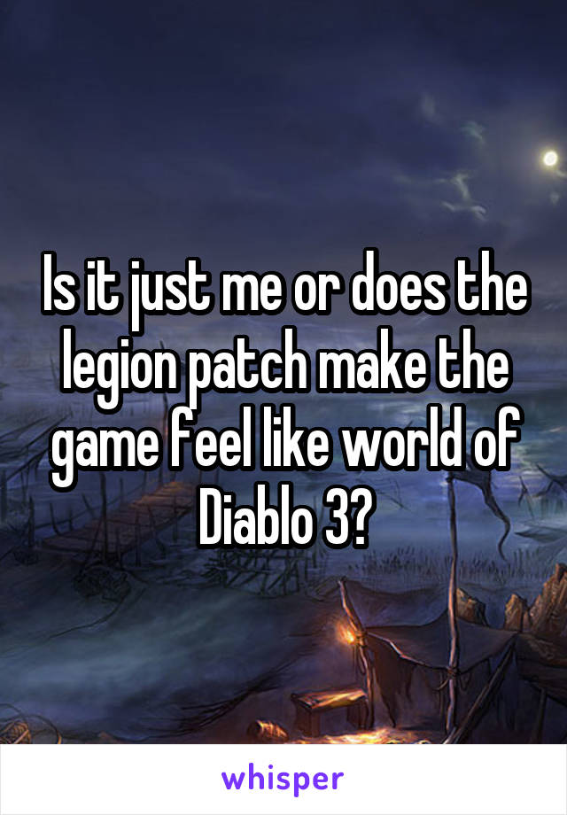 Is it just me or does the legion patch make the game feel like world of Diablo 3?