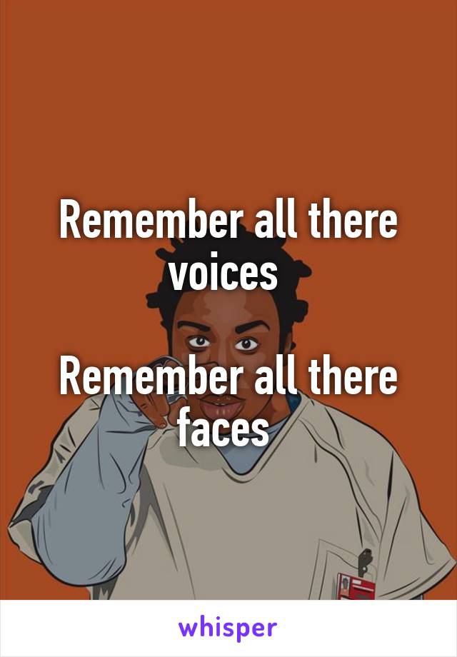 Remember all there voices 

Remember all there faces 