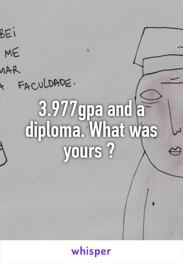 3.977gpa and a diploma. What was yours ? 