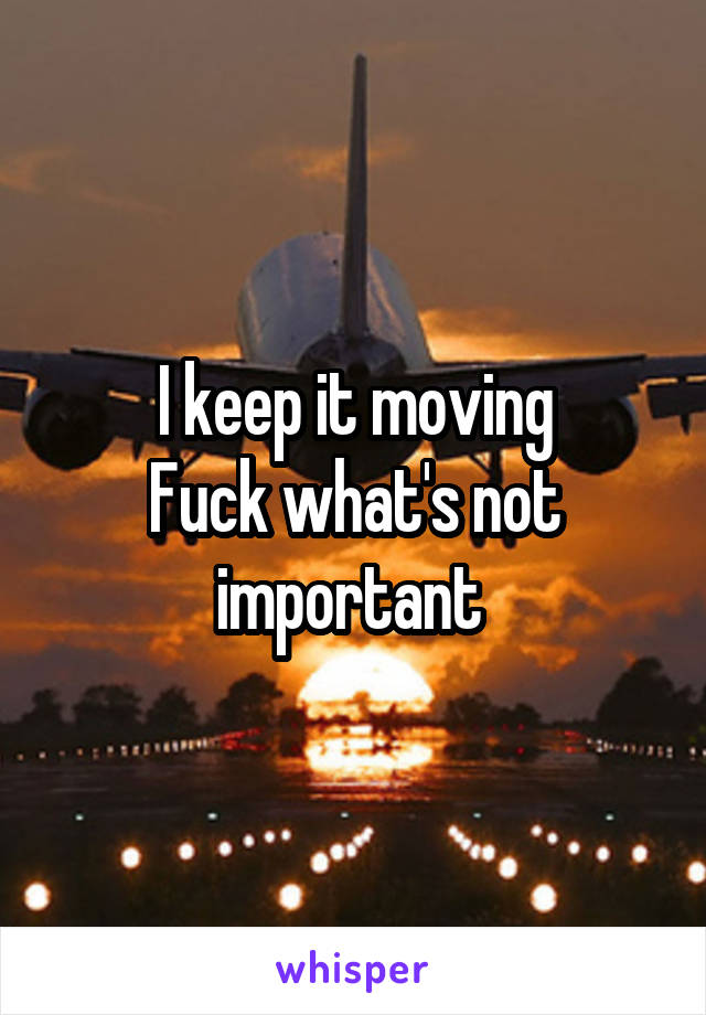 I keep it moving
Fuck what's not important 