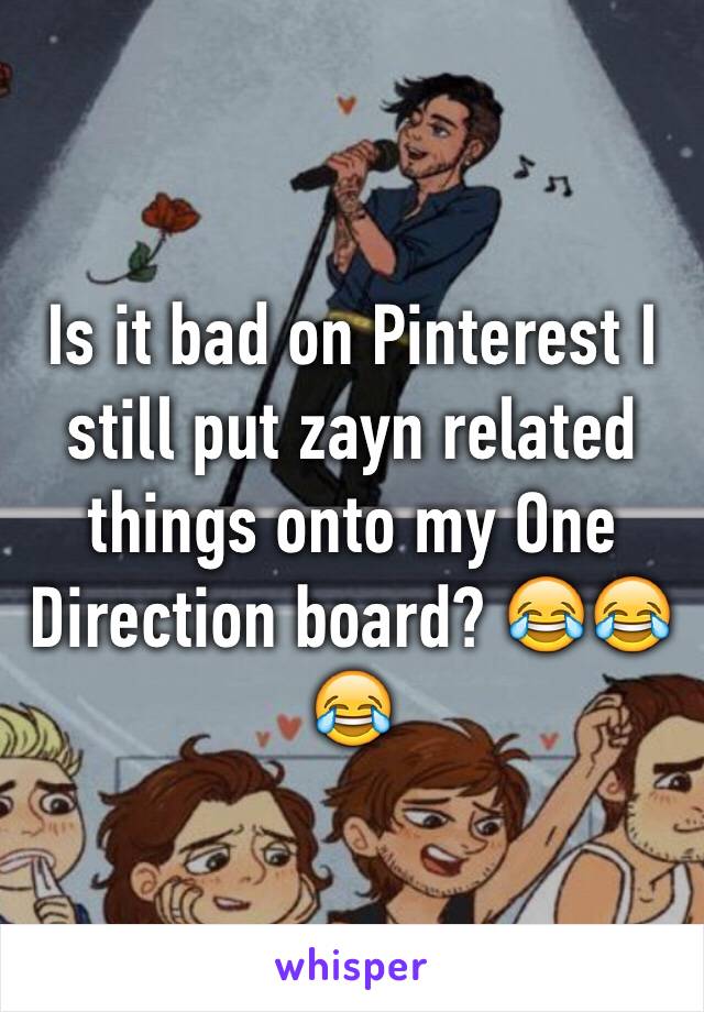 Is it bad on Pinterest I still put zayn related things onto my One Direction board? 😂😂😂