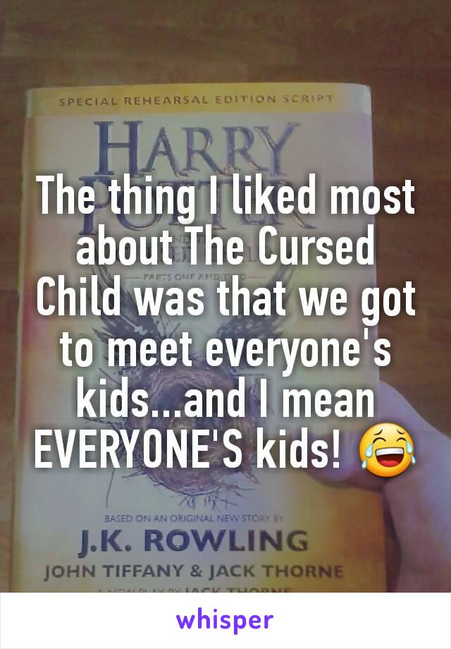 The thing I liked most about The Cursed Child was that we got to meet everyone's kids...and I mean EVERYONE'S kids! 😂